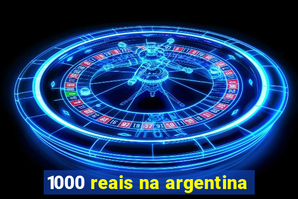 1000 reais na argentina